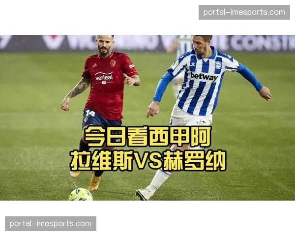 赫罗纳客场3-1逆转阿拉维斯,巩固积分榜前四位置 赫罗纳客场3-1逆转阿拉维斯,巩固积分榜前四位置